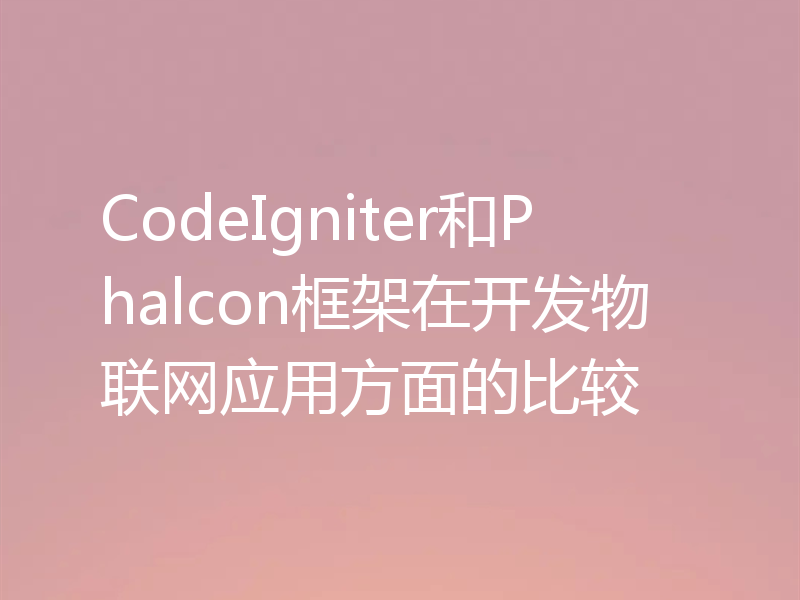 CodeIgniter和Phalcon框架在开发物联网应用方面的比较