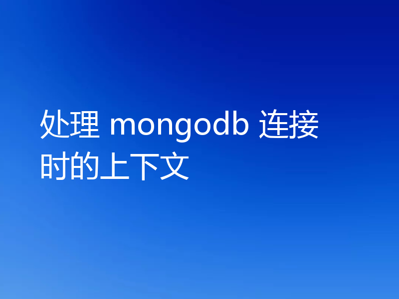 处理 mongodb 连接时的上下文