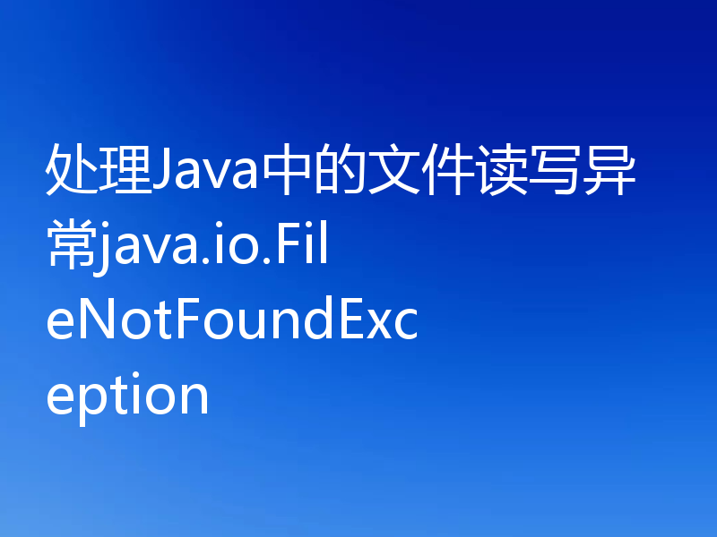 处理Java中的文件读写异常java.io.FileNotFoundException