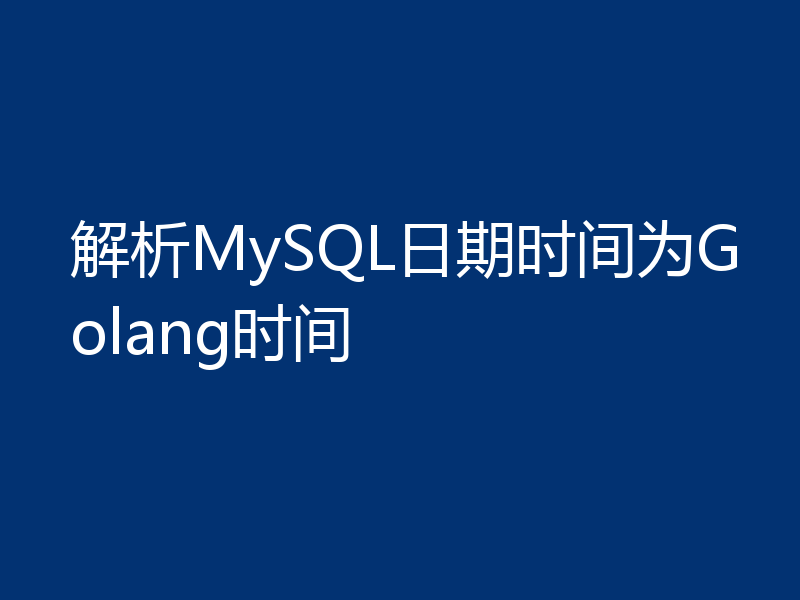 解析MySQL日期时间为Golang时间