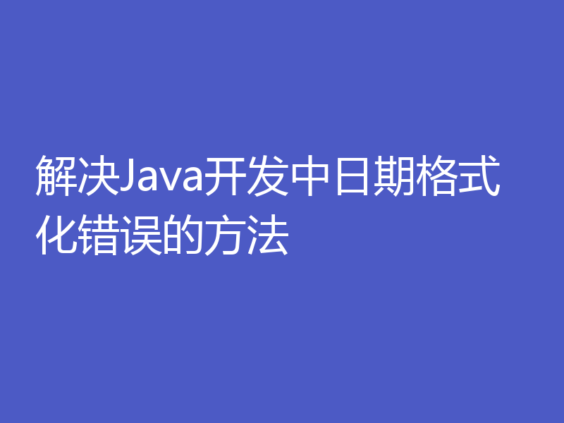 解决Java开发中日期格式化错误的方法