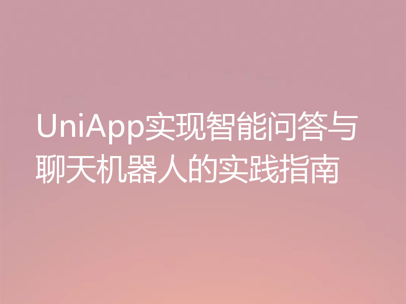 UniApp实现智能问答与聊天机器人的实践指南