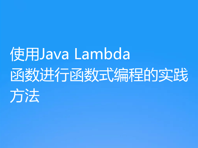 使用Java Lambda函数进行函数式编程的实践方法