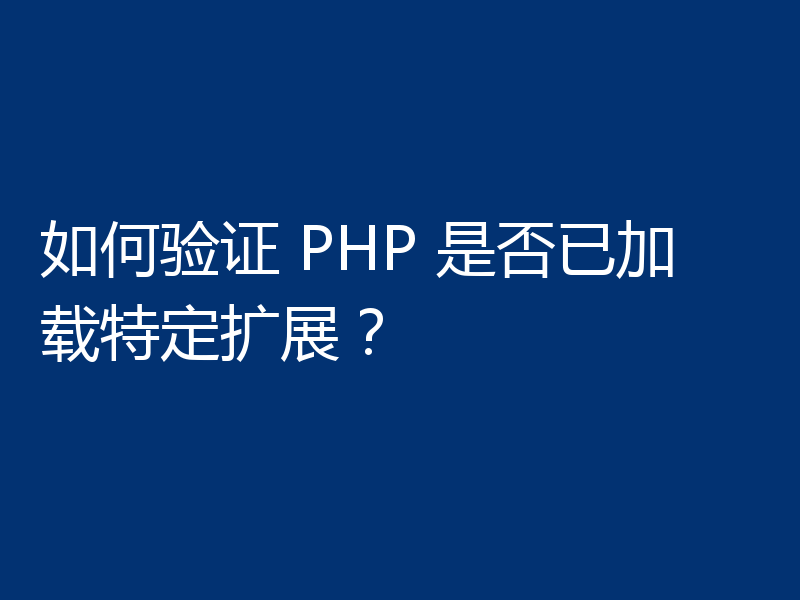 如何验证 PHP 是否已加载特定扩展？