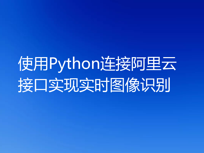 使用Python连接阿里云接口实现实时图像识别