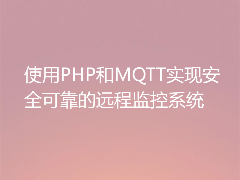 使用PHP和MQTT实现安全可靠的远程监控系统