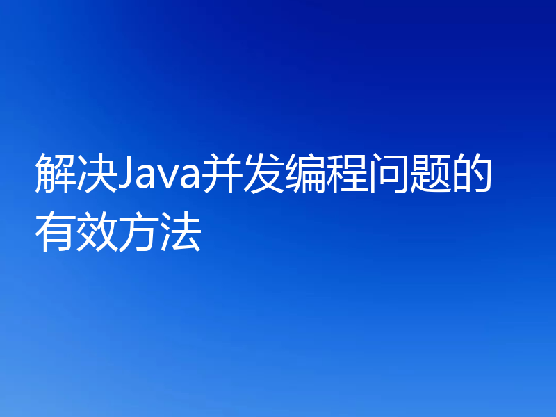 解决Java并发编程问题的有效方法