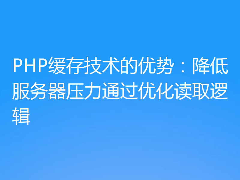 PHP缓存技术的优势：降低服务器压力通过优化读取逻辑