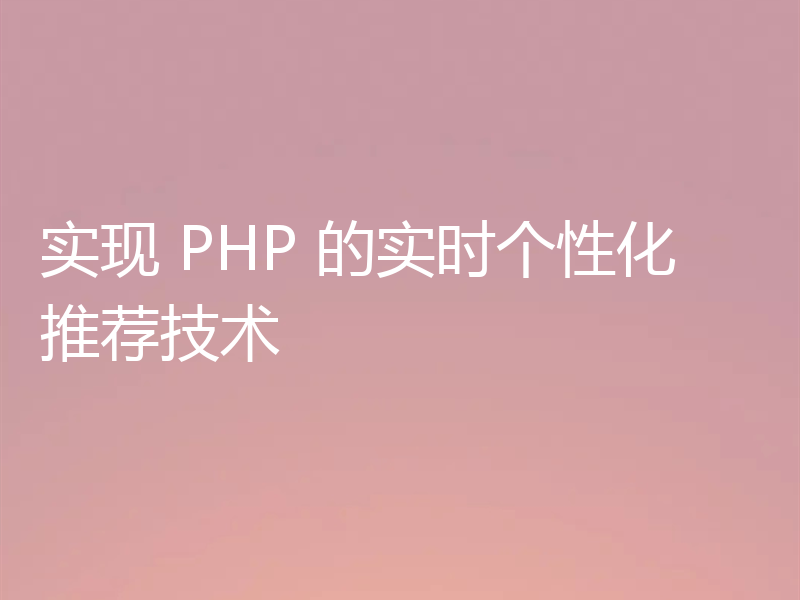 实现 PHP 的实时个性化推荐技术