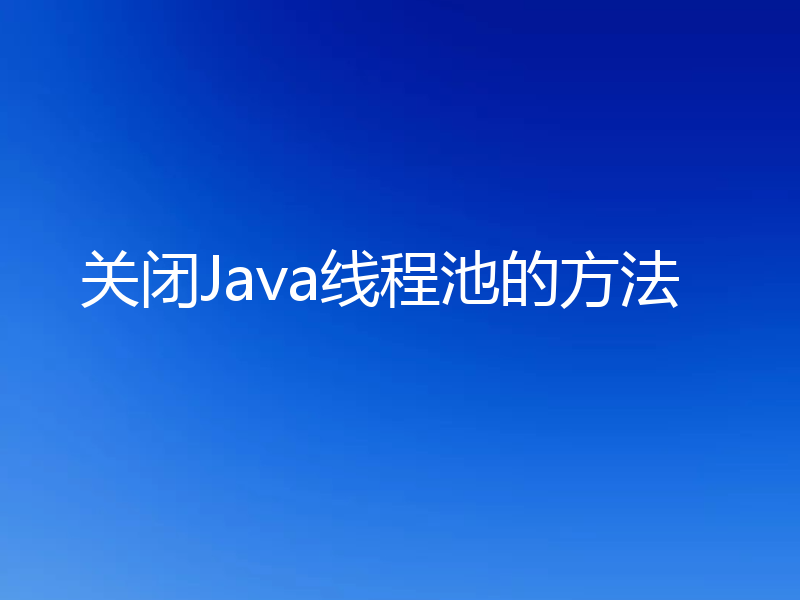 关闭Java线程池的方法