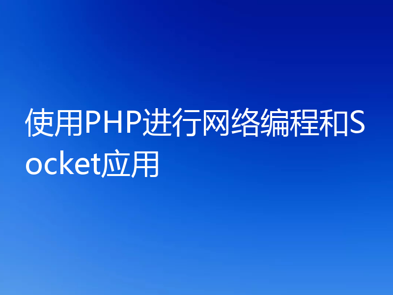 使用PHP进行网络编程和Socket应用