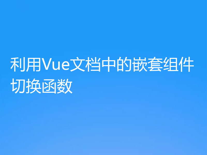 利用Vue文档中的嵌套组件切换函数