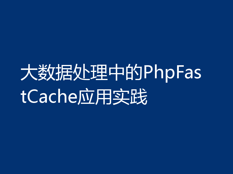 大数据处理中的PhpFastCache应用实践