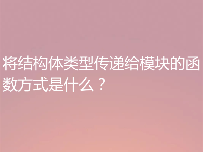 将结构体类型传递给模块的函数方式是什么？