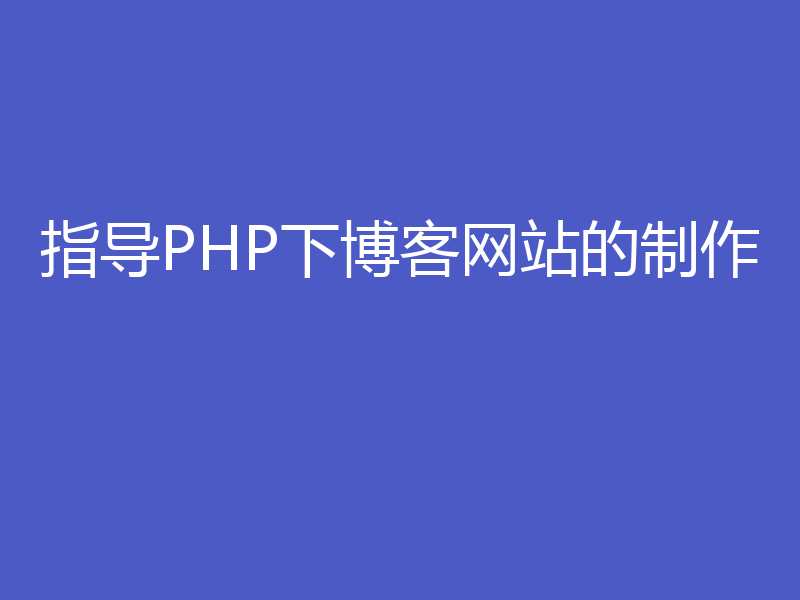 指导PHP下博客网站的制作