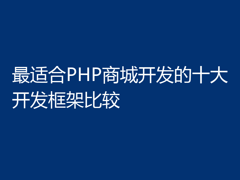 最适合PHP商城开发的十大开发框架比较