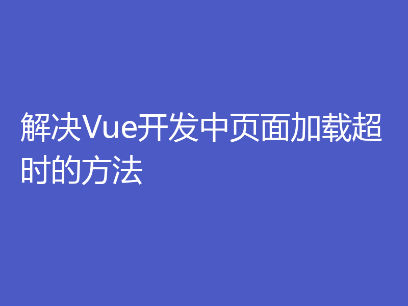 解决Vue开发中页面加载超时的方法