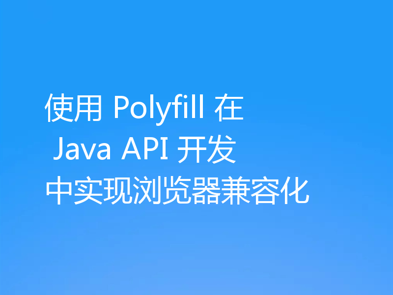 使用 Polyfill 在 Java API 开发中实现浏览器兼容化