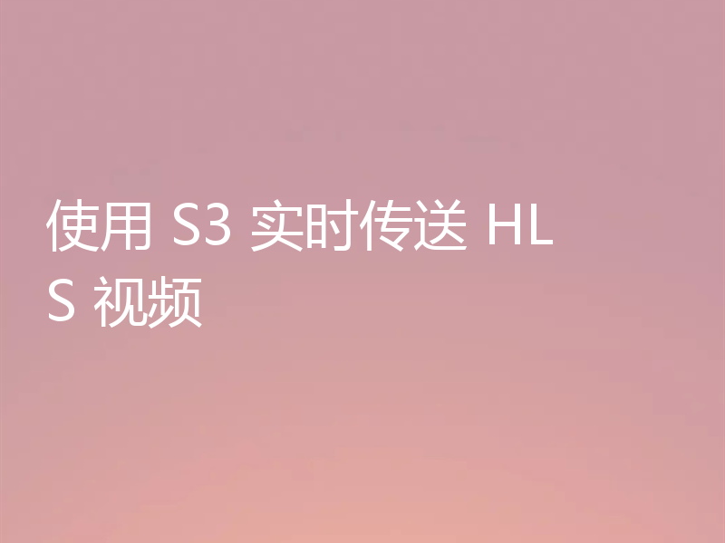 使用 S3 实时传送 HLS 视频