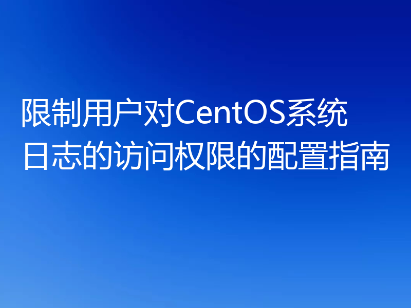 限制用户对CentOS系统日志的访问权限的配置指南