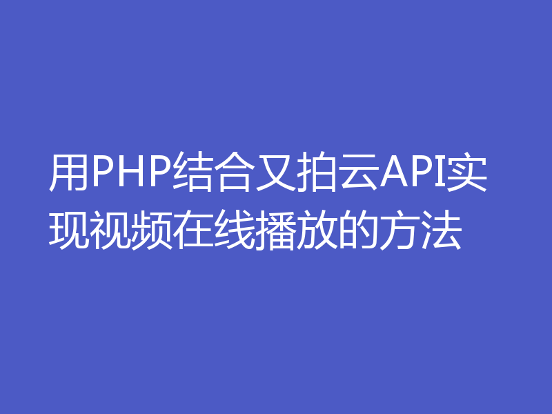 用PHP结合又拍云API实现视频在线播放的方法