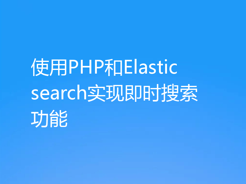 使用PHP和Elasticsearch实现即时搜索功能