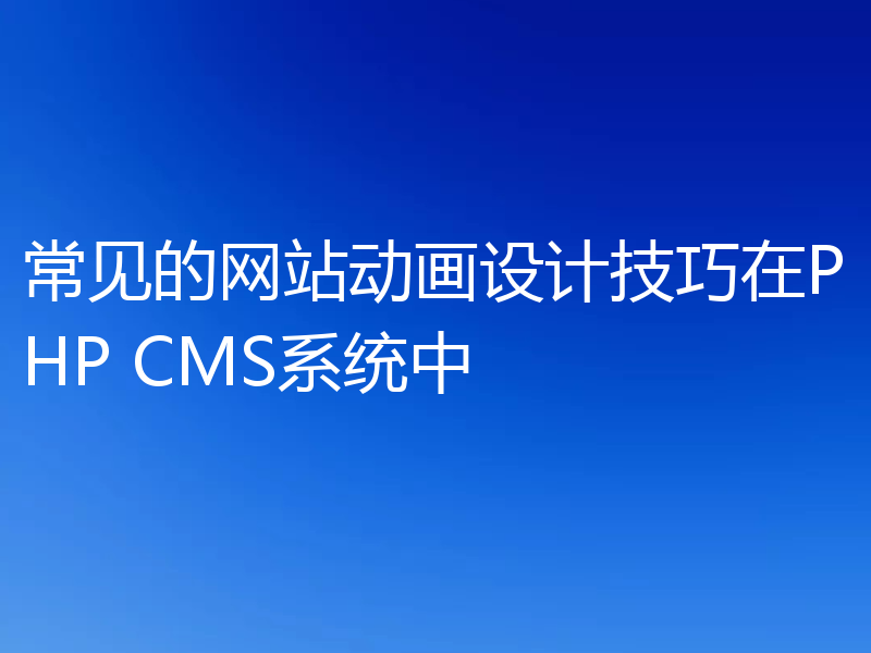 常见的网站动画设计技巧在PHP CMS系统中