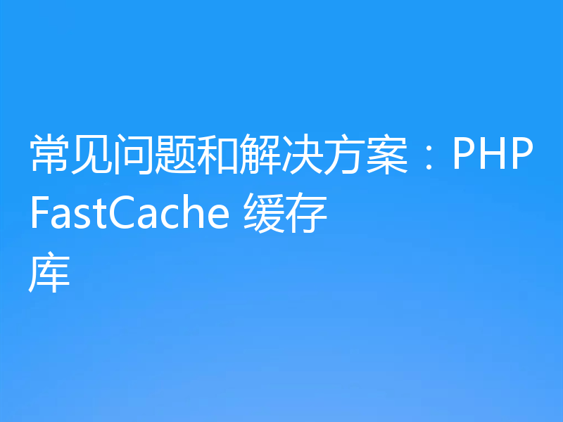 常见问题和解决方案：PHPFastCache 缓存库