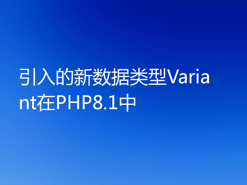 引入的新数据类型Variant在PHP8.1中