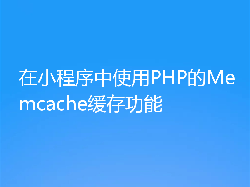 在小程序中使用PHP的Memcache缓存功能