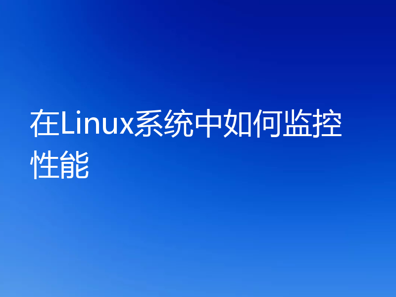 在Linux系统中如何监控性能