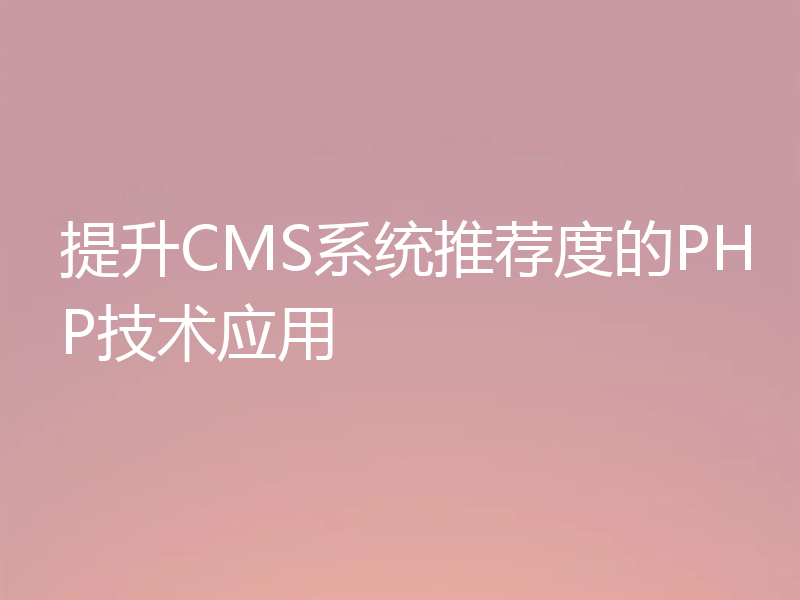 提升CMS系统推荐度的PHP技术应用