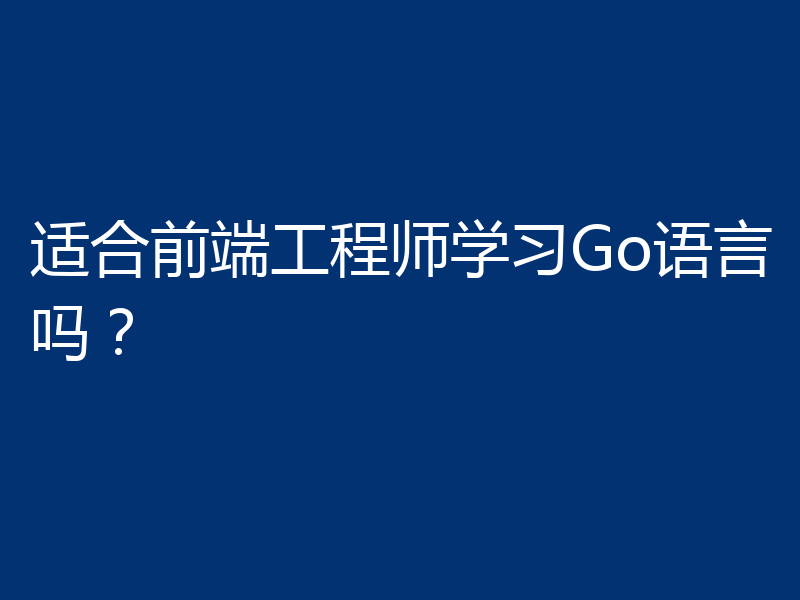 适合前端工程师学习Go语言吗？
