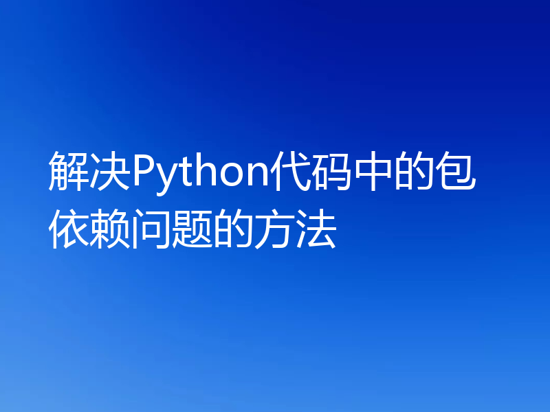 解决Python代码中的包依赖问题的方法