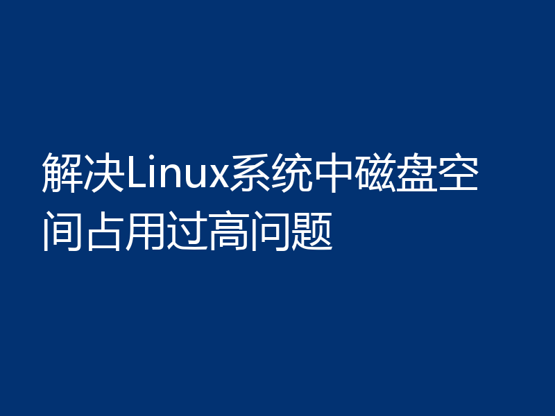 解决Linux系统中磁盘空间占用过高问题