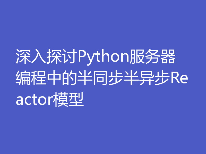 深入探讨Python服务器编程中的半同步半异步Reactor模型