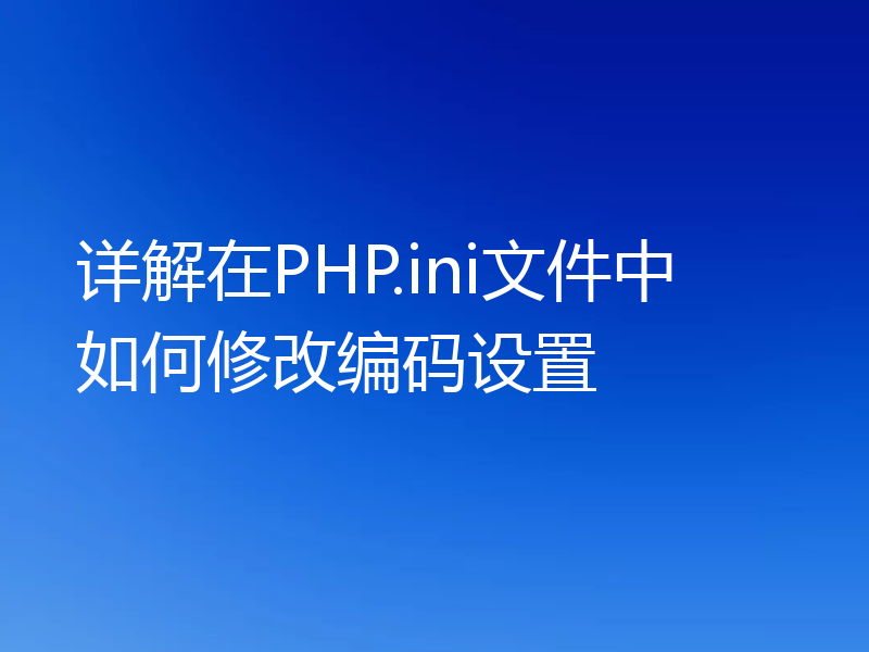 详解在PHP.ini文件中如何修改编码设置