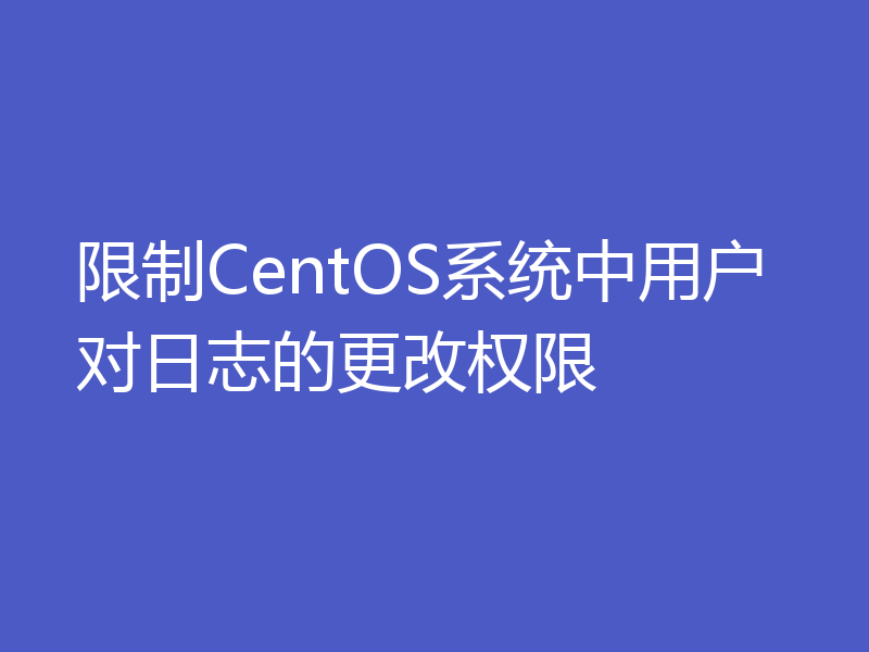 限制CentOS系统中用户对日志的更改权限