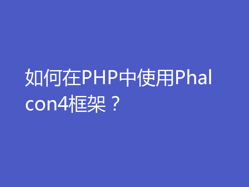 如何在PHP中使用Phalcon4框架？