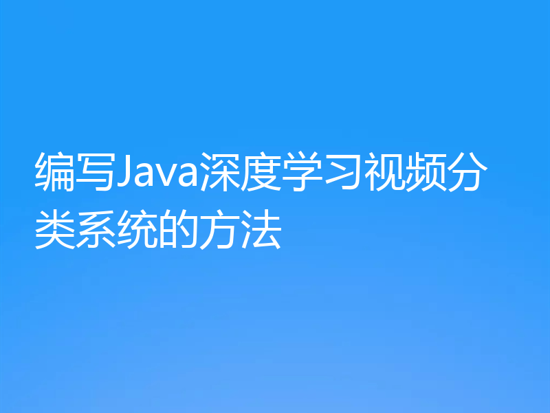 编写Java深度学习视频分类系统的方法