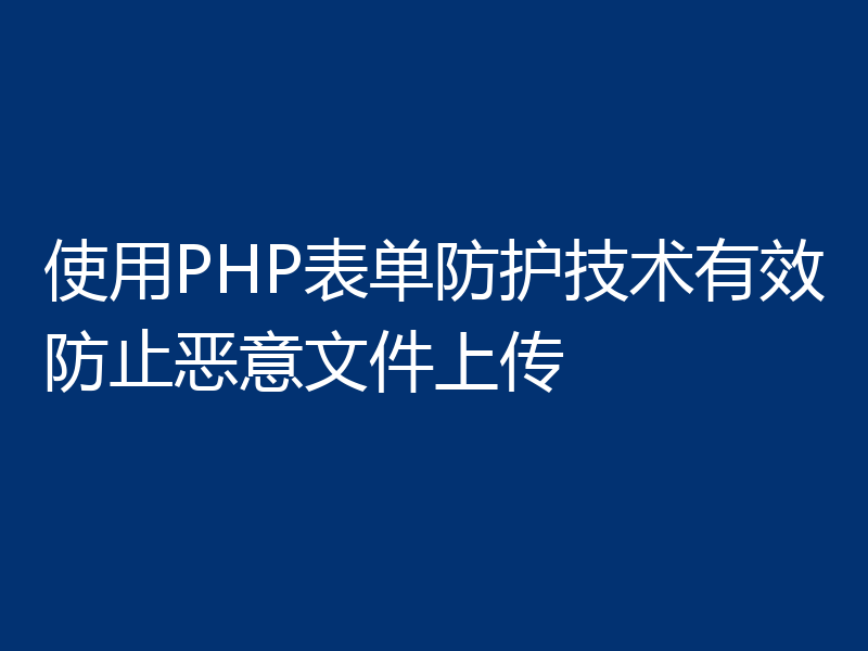 使用PHP表单防护技术有效防止恶意文件上传