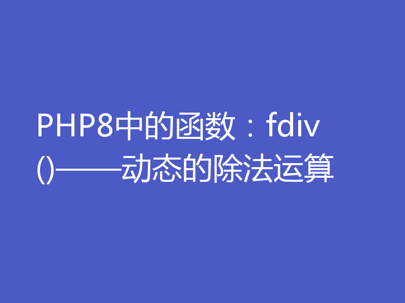 PHP8中的函数：fdiv()——动态的除法运算
