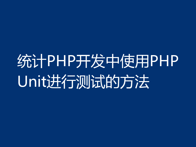 统计PHP开发中使用PHPUnit进行测试的方法