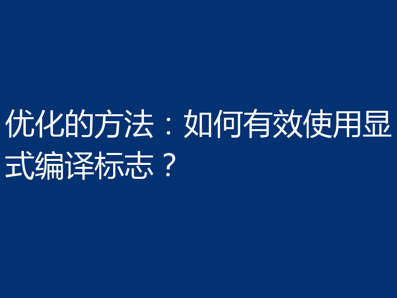 优化的方法：如何有效使用显式编译标志？