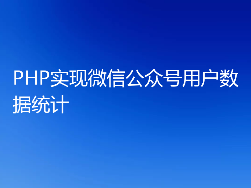 PHP实现微信公众号用户数据统计