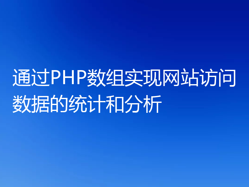 通过PHP数组实现网站访问数据的统计和分析