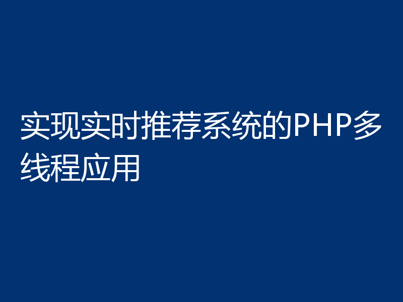 实现实时推荐系统的PHP多线程应用