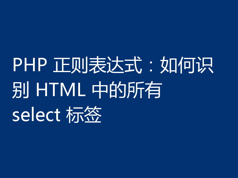 PHP 正则表达式：如何识别 HTML 中的所有 select 标签