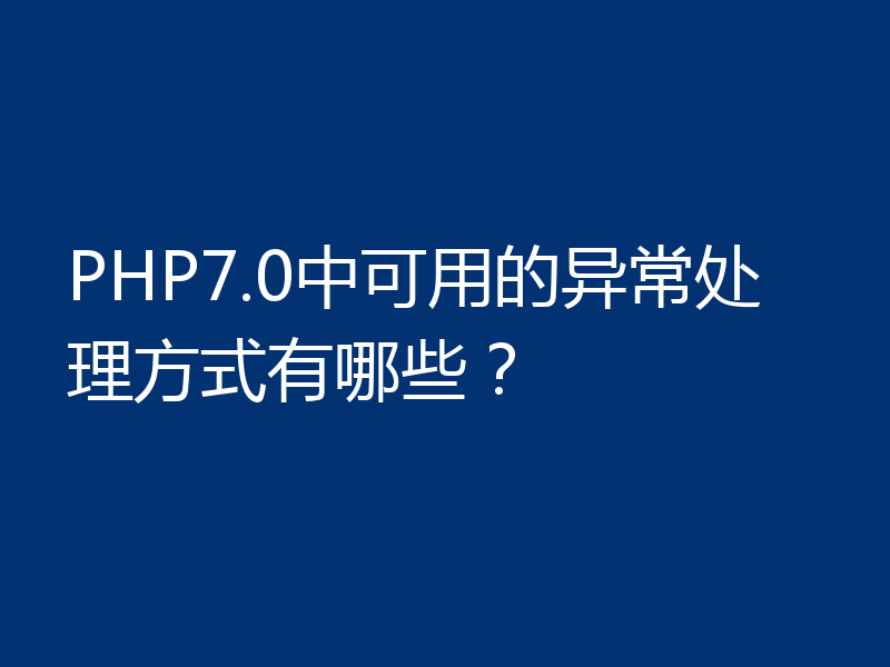 PHP7.0中可用的异常处理方式有哪些？