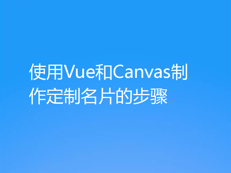 使用Vue和Canvas制作定制名片的步骤